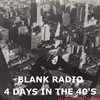 BLANK RADIO: 4 Days In The 40's