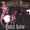 BLEEDING HARP: Gotta Have