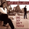 RUTH BLOOMQUIST: One Day Ain't Enough