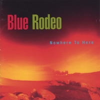 BLUE RODEO: Nowhere To Here