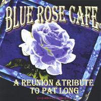 BLUE ROSE CAFE: A Reunion & Tribute To Pat Long
