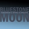 BLUESTONE MOON: Tomorrow's Trying to Breathe