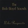 THE BOB BOYD SOUNDS: The Bob Boyd Sounds Like Requests