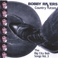BOBBY RIVERS: Country Yutzes: The Big City Bob Songs Vol. 3