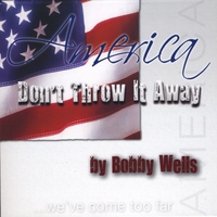 Bobby Wells : America, Don't Throw It Away