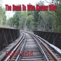 Bob Field : The Road To Who Knows Why