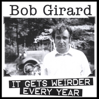 Bob Girard : It Gets Weirder Every Year