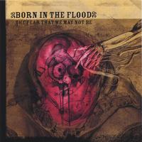 Born In The Flood : The Fear That We May Not Be