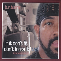 b.r.burns : if it don't fit - don't force it! (live)