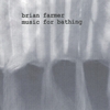 BRIAN FARMER: music for bathing