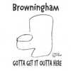 BROWNINGHAM: Gotta Get It Outta Here