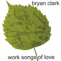 BRYAN CLARK: Work Songs of Love