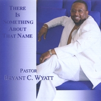 Pastor Bryant C. Wyatt : There Is Something About That Name
