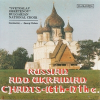 BULGARIAN NATIONAL CHOIR SVETOSLAV OBRETENOV: Russian and Ukrainian Chants (16th-17th Century)