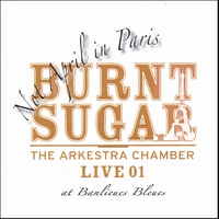 BURNT SUGAR THE ARKESTRA CHAMBER: Not April in Paris - The Arkestra Chamber Live at Banlieues Bleues