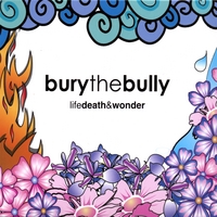 BURY THE BULLY: Life Death & Wonder