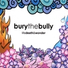 BURY THE BULLY: Life Death & Wonder