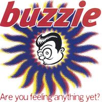 BUZZIE: Are You Feeling Anything Yet?