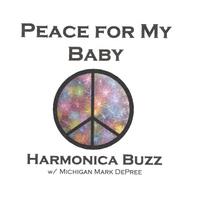 HARMONICA BUZZ W/ MICHIGAN MARK DEPREE: Peace for My Baby