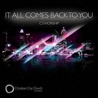 C3 Worship : It All Comes Back to You