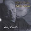 GARY CARDILE: Better Late Than Never