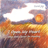 Carol Joy : I Open My Heart - songs and chants for healing