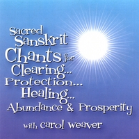 carol weaver : Sacred Sanskrit Chants for Clearing, Protection, Healing, Abundance & Prosperity