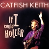 CATFISH KEITH: If I Could Holler