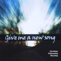 Christian Fellowship Worship : Give Me A New Song