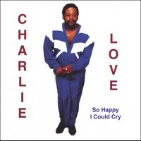 CHARLIE LOVE: So Happy I Could Cry