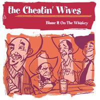The Cheatin' Wives : Blame It On The Whiskey