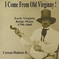 CARSON HUDSON JR.: I Come From Old Virginny! Early Virginia Banjo Music 1790-1860