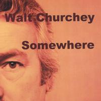 Walt Churchey : Somewhere