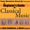 BEGINNER'S GUIDE TO CLASSICAL MUSIC: The Bach, Beethoven and Mozart Collection