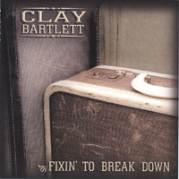 Clay Bartlett : Fixin' To Break Down