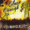 CLOSE ENOUGH: Noize