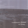 COMMON SHINER: So Long...