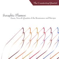 The Countertop Quartet : Seraphic Flames: Duets, Trios, and Quartets of the Renaissance & Baroque
