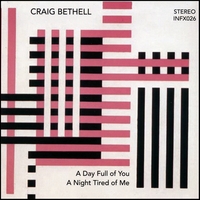 Craig Bethell : A Day Full of You, A Night Tired of Me