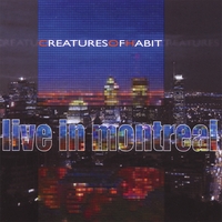 Creatures Of Habit : Live In Montreal