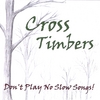 CROSS TIMBERS: Don't Play No Slow Songs!