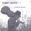 ROBERT CROTTY: Come To Me Now