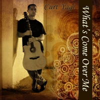 CURT YAGI: What's Come Over Me