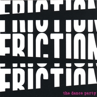 THE DANCE PARTY: Friction! Friction! Friction!