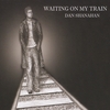 Dan Shanahan: Waiting On My Train
