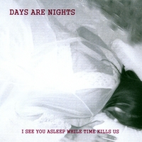 Days Are Nights : I See You Asleep As Time Kills Us