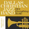 DALLAS CHRISTIAN JAZZ BAND: He's Everything To Me