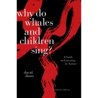 David Dunn : Why do Whales and Children Sing?: A Guide to Listening in Nature