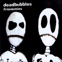 DEADBUBBLES: frienemies