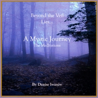 Denise Iwaniw : Beyond the Veil Lies a Mystic Journey -The Meditations